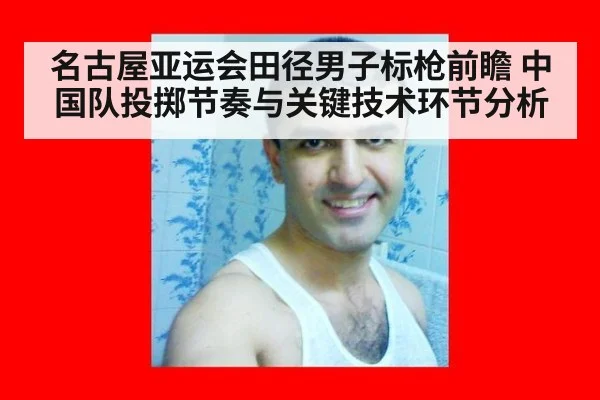 名古屋亚运会田径男子标枪前瞻 中国队投掷节奏与关键技术环节分析