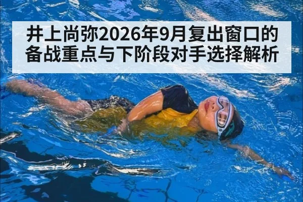 井上尚弥2026年9月复出窗口的备战重点与下阶段对手选择解析