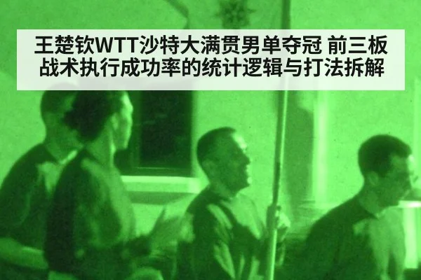 王楚钦WTT沙特大满贯男单夺冠 前三板战术执行成功率的统计逻辑与打法拆解