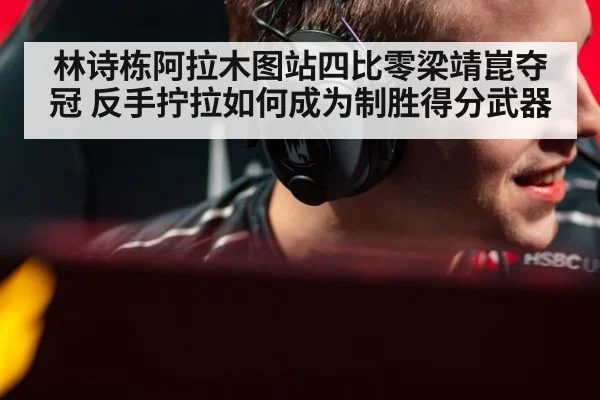 林诗栋阿拉木图站四比零梁靖崑夺冠 反手拧拉如何成为制胜得分武器