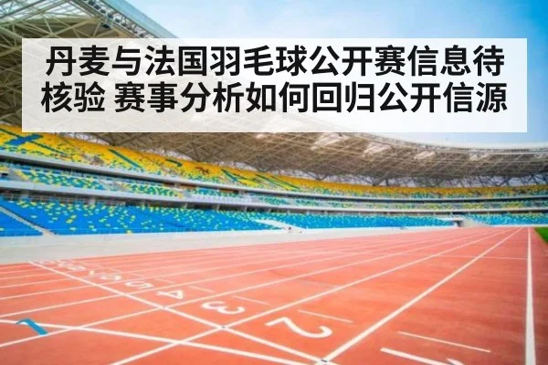 丹麦与法国羽毛球公开赛信息待核验 赛事分析如何回归公开信源